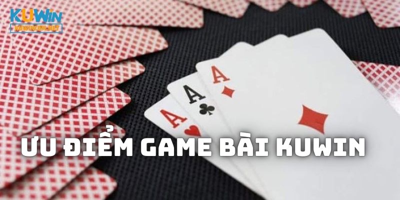 Ưu điểm nổi bật khi trải nghiệm tại Game Bài KUWIN