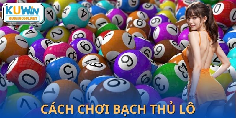 Cách Chơi Bạch Thủ Lô